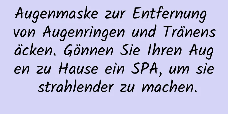 Augenmaske zur Entfernung von Augenringen und Tränensäcken. Gönnen Sie Ihren Augen zu Hause ein SPA, um sie strahlender zu machen.