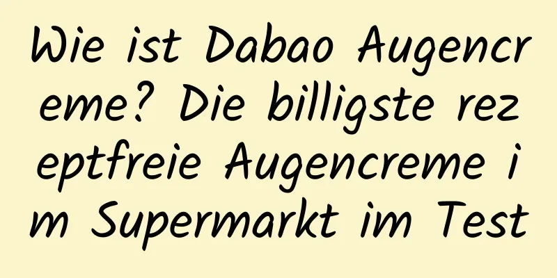 Wie ist Dabao Augencreme? Die billigste rezeptfreie Augencreme im Supermarkt im Test