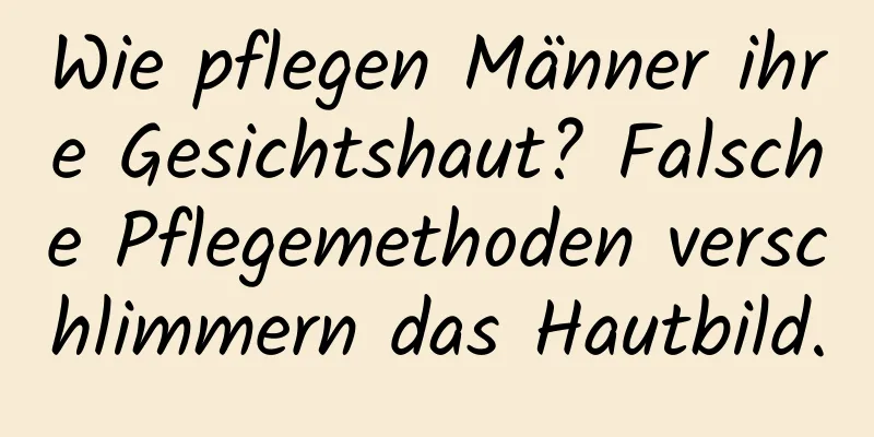 Wie pflegen Männer ihre Gesichtshaut? Falsche Pflegemethoden verschlimmern das Hautbild.