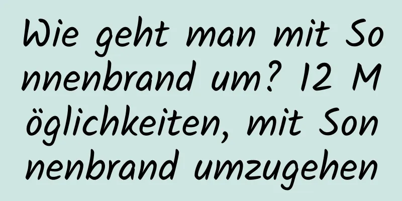Wie geht man mit Sonnenbrand um? 12 Möglichkeiten, mit Sonnenbrand umzugehen