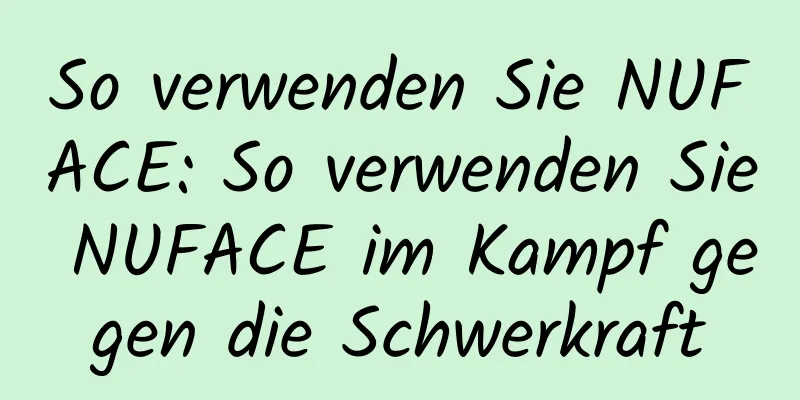 So verwenden Sie NUFACE: So verwenden Sie NUFACE im Kampf gegen die Schwerkraft