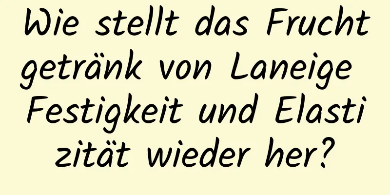 Wie stellt das Fruchtgetränk von Laneige Festigkeit und Elastizität wieder her?