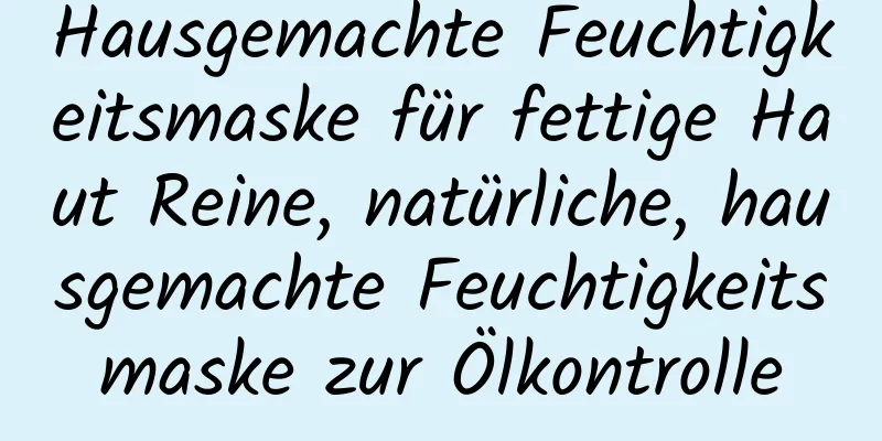 Hausgemachte Feuchtigkeitsmaske für fettige Haut Reine, natürliche, hausgemachte Feuchtigkeitsmaske zur Ölkontrolle