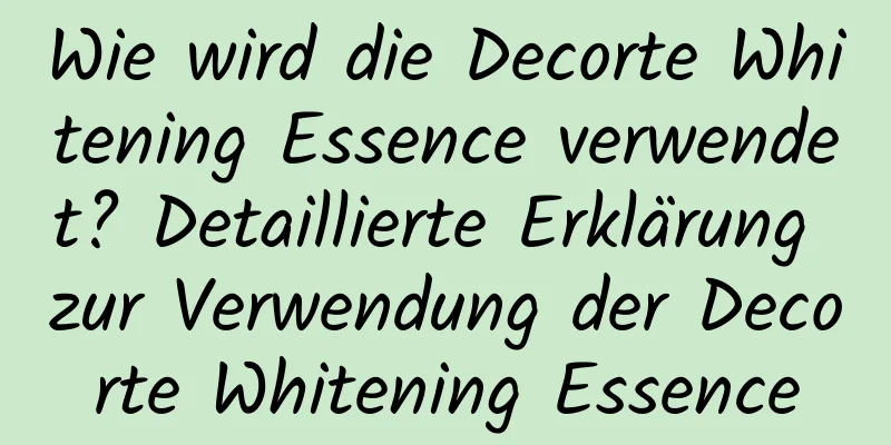 Wie wird die Decorte Whitening Essence verwendet? Detaillierte Erklärung zur Verwendung der Decorte Whitening Essence