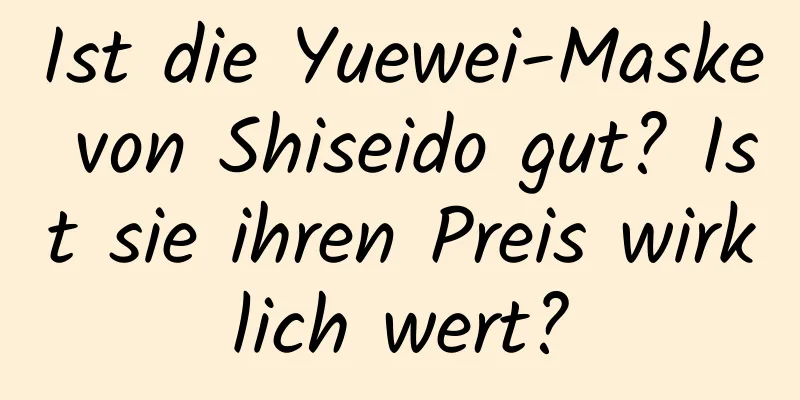 Ist die Yuewei-Maske von Shiseido gut? Ist sie ihren Preis wirklich wert?