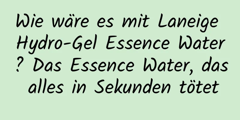 Wie wäre es mit Laneige Hydro-Gel Essence Water? Das Essence Water, das alles in Sekunden tötet