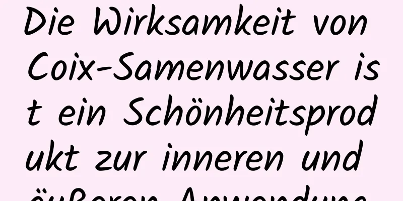 Die Wirksamkeit von Coix-Samenwasser ist ein Schönheitsprodukt zur inneren und äußeren Anwendung.