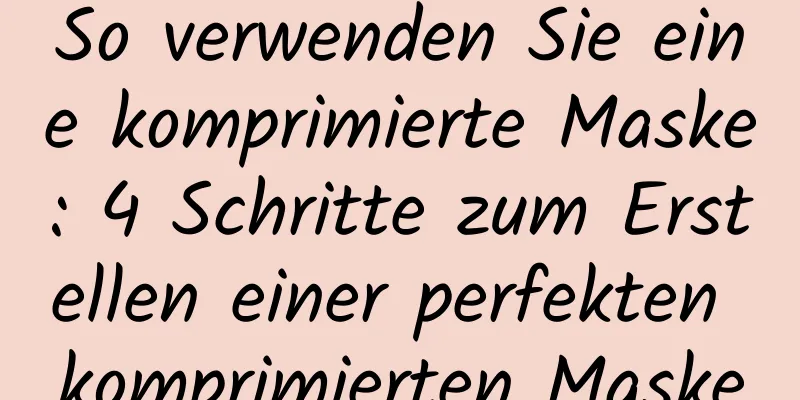 So verwenden Sie eine komprimierte Maske: 4 Schritte zum Erstellen einer perfekten komprimierten Maske