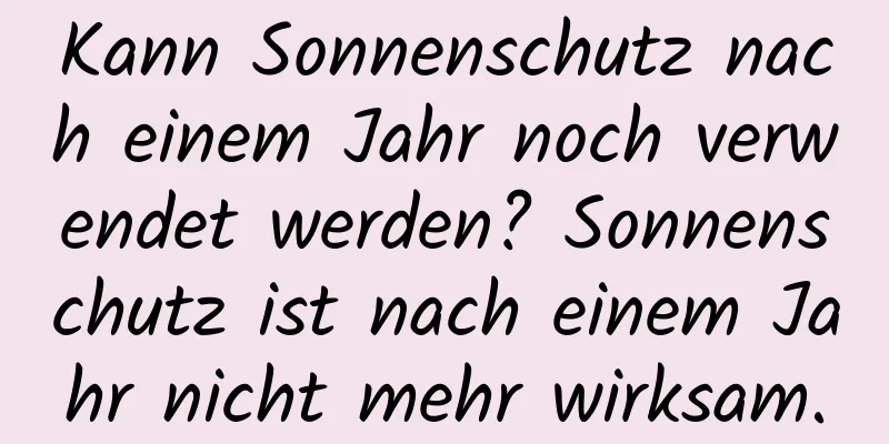 Kann Sonnenschutz nach einem Jahr noch verwendet werden? Sonnenschutz ist nach einem Jahr nicht mehr wirksam.