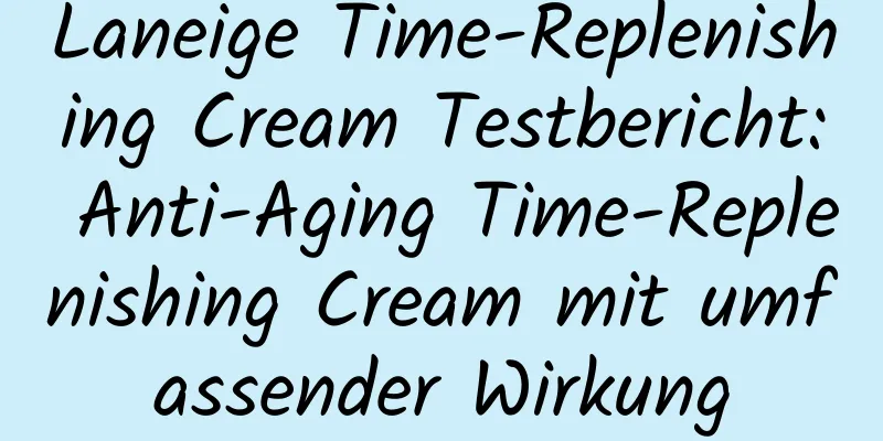 Laneige Time-Replenishing Cream Testbericht: Anti-Aging Time-Replenishing Cream mit umfassender Wirkung