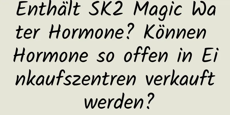 Enthält SK2 Magic Water Hormone? Können Hormone so offen in Einkaufszentren verkauft werden?