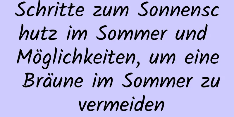 Schritte zum Sonnenschutz im Sommer und Möglichkeiten, um eine Bräune im Sommer zu vermeiden