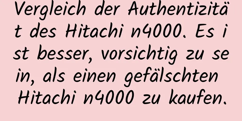 Vergleich der Authentizität des Hitachi n4000. Es ist besser, vorsichtig zu sein, als einen gefälschten Hitachi n4000 zu kaufen.