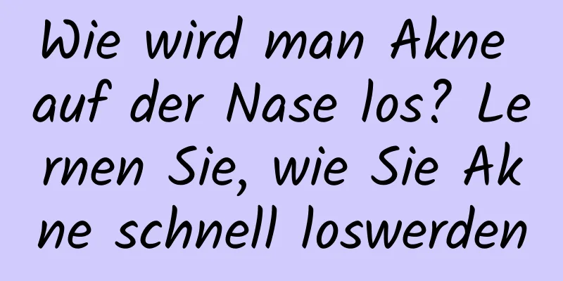 Wie wird man Akne auf der Nase los? Lernen Sie, wie Sie Akne schnell loswerden