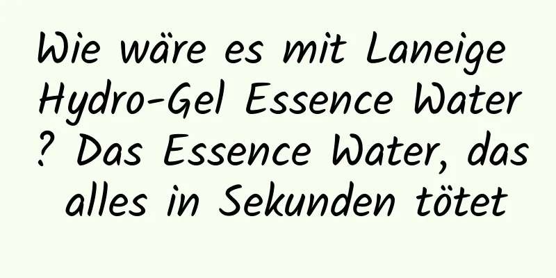 Wie wäre es mit Laneige Hydro-Gel Essence Water? Das Essence Water, das alles in Sekunden tötet