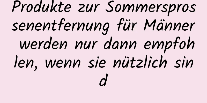 Produkte zur Sommersprossenentfernung für Männer werden nur dann empfohlen, wenn sie nützlich sind