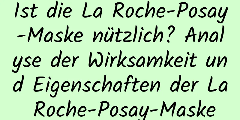 Ist die La Roche-Posay-Maske nützlich? Analyse der Wirksamkeit und Eigenschaften der La Roche-Posay-Maske