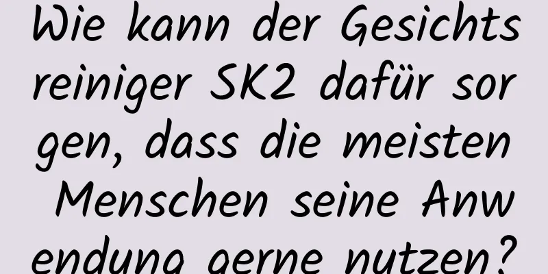 Wie kann der Gesichtsreiniger SK2 dafür sorgen, dass die meisten Menschen seine Anwendung gerne nutzen?