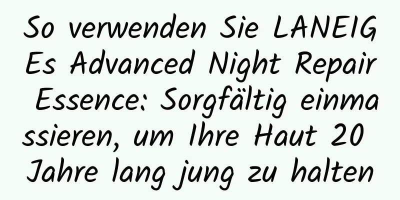 So verwenden Sie LANEIGEs Advanced Night Repair Essence: Sorgfältig einmassieren, um Ihre Haut 20 Jahre lang jung zu halten