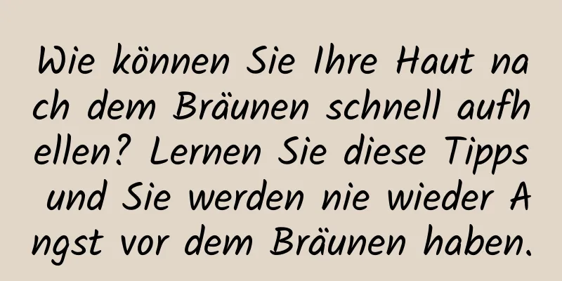 Wie können Sie Ihre Haut nach dem Bräunen schnell aufhellen? Lernen Sie diese Tipps und Sie werden nie wieder Angst vor dem Bräunen haben.