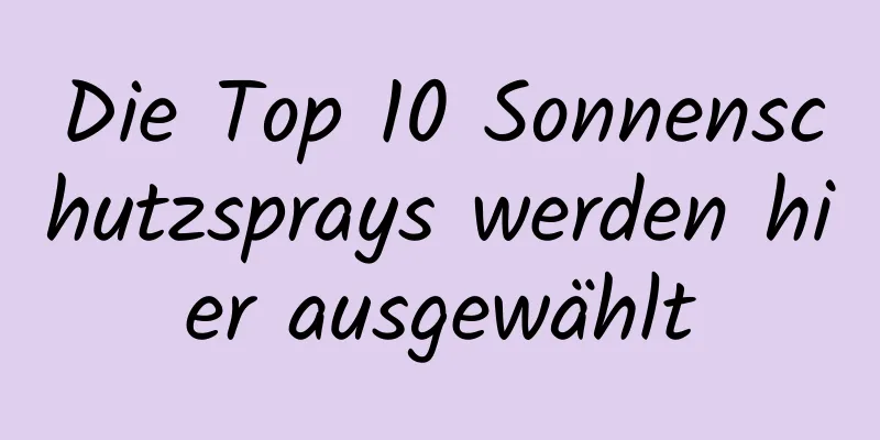 Die Top 10 Sonnenschutzsprays werden hier ausgewählt