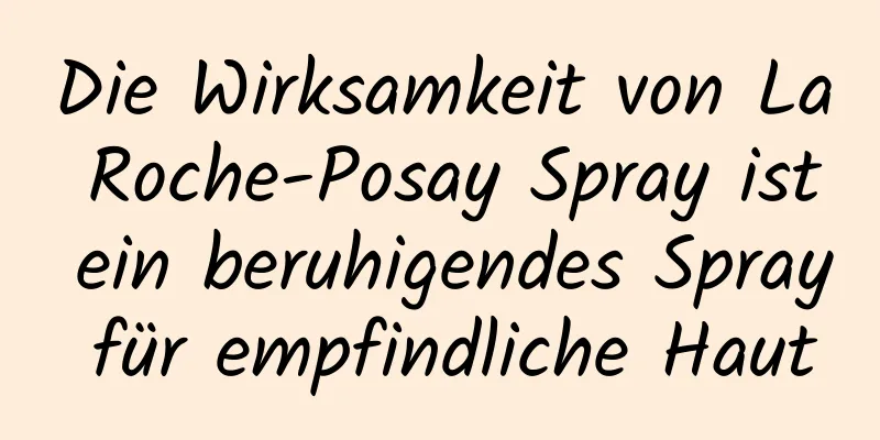 Die Wirksamkeit von La Roche-Posay Spray ist ein beruhigendes Spray für empfindliche Haut