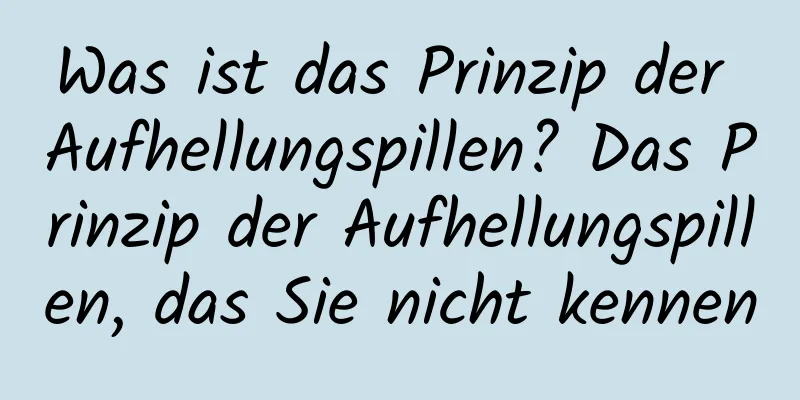Was ist das Prinzip der Aufhellungspillen? Das Prinzip der Aufhellungspillen, das Sie nicht kennen