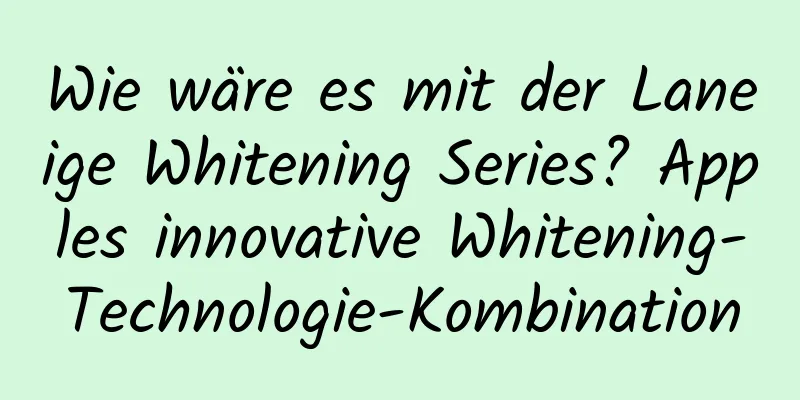 Wie wäre es mit der Laneige Whitening Series? Apples innovative Whitening-Technologie-Kombination