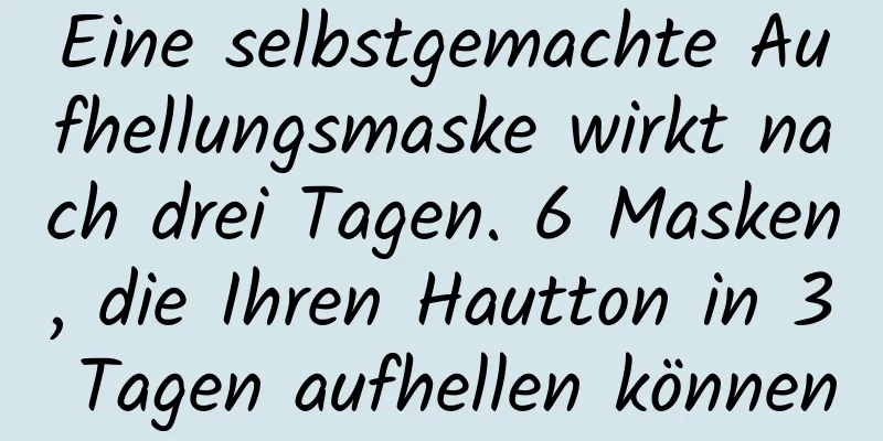 Eine selbstgemachte Aufhellungsmaske wirkt nach drei Tagen. 6 Masken, die Ihren Hautton in 3 Tagen aufhellen können