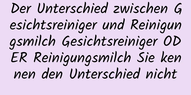 Der Unterschied zwischen Gesichtsreiniger und Reinigungsmilch Gesichtsreiniger ODER Reinigungsmilch Sie kennen den Unterschied nicht