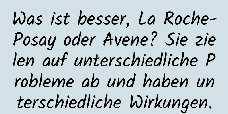 Was ist besser, La Roche-Posay oder Avene? Sie zielen auf unterschiedliche Probleme ab und haben unterschiedliche Wirkungen.
