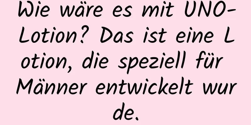Wie wäre es mit UNO-Lotion? Das ist eine Lotion, die speziell für Männer entwickelt wurde.
