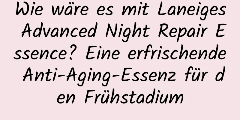 Wie wäre es mit Laneiges Advanced Night Repair Essence? Eine erfrischende Anti-Aging-Essenz für den Frühstadium