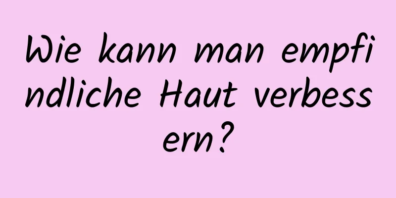 Wie kann man empfindliche Haut verbessern?