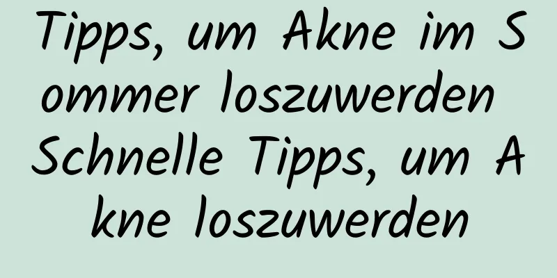 Tipps, um Akne im Sommer loszuwerden Schnelle Tipps, um Akne loszuwerden