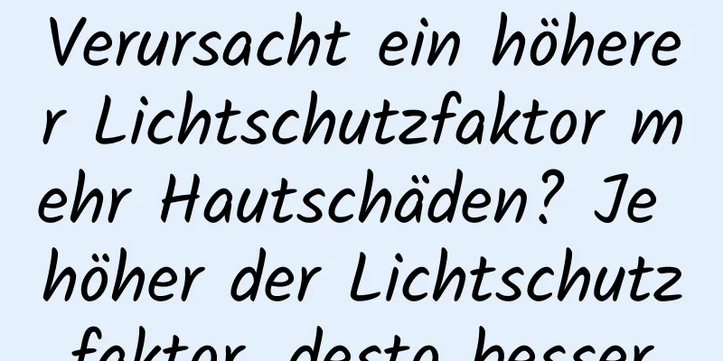 Verursacht ein höherer Lichtschutzfaktor mehr Hautschäden? Je höher der Lichtschutzfaktor, desto besser
