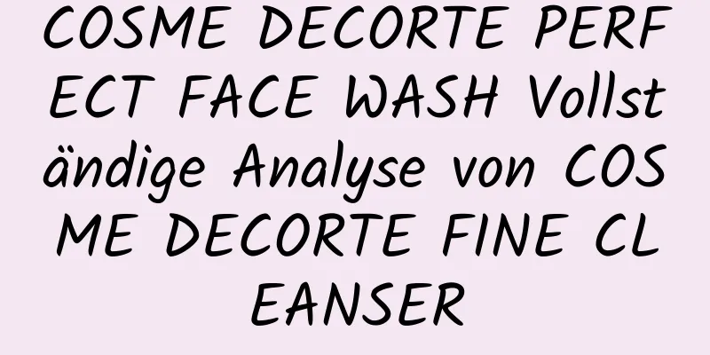 COSME DECORTE PERFECT FACE WASH Vollständige Analyse von COSME DECORTE FINE CLEANSER