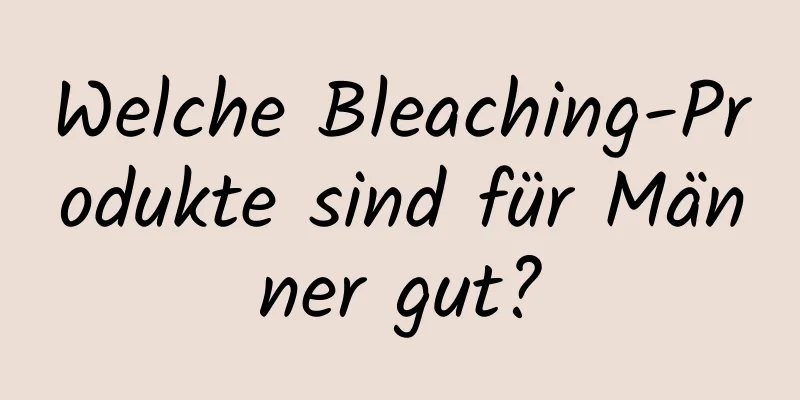 Welche Bleaching-Produkte sind für Männer gut?