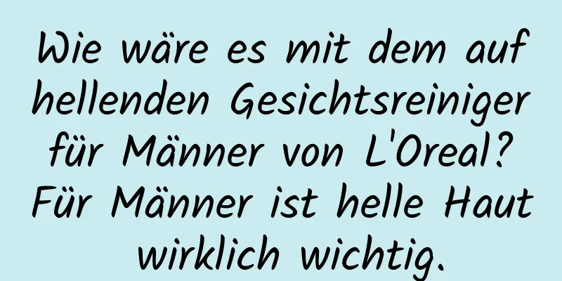 Wie wäre es mit dem aufhellenden Gesichtsreiniger für Männer von L'Oreal? Für Männer ist helle Haut wirklich wichtig.