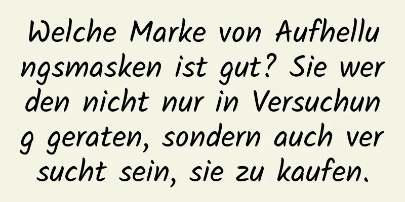 Welche Marke von Aufhellungsmasken ist gut? Sie werden nicht nur in Versuchung geraten, sondern auch versucht sein, sie zu kaufen.