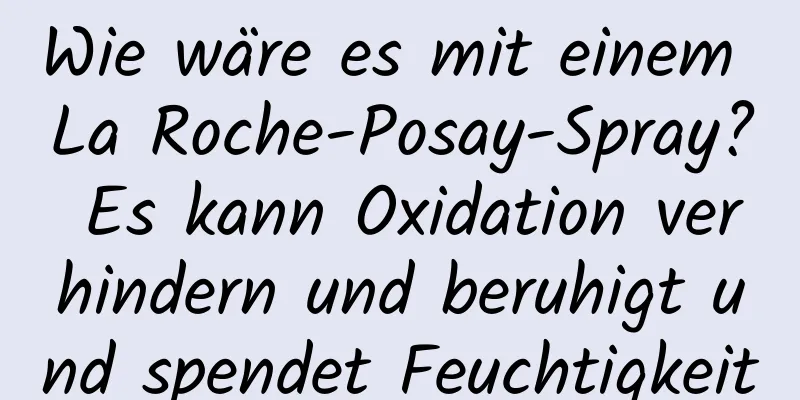 Wie wäre es mit einem La Roche-Posay-Spray? Es kann Oxidation verhindern und beruhigt und spendet Feuchtigkeit
