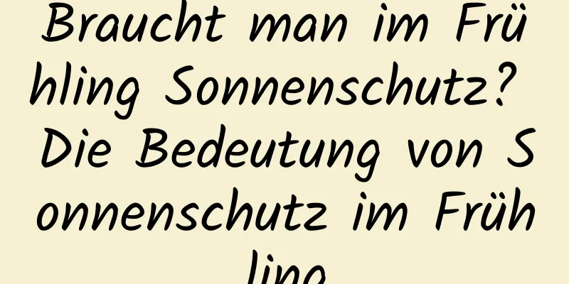 Braucht man im Frühling Sonnenschutz? Die Bedeutung von Sonnenschutz im Frühling
