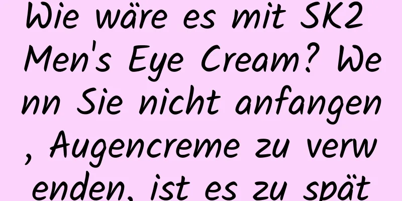 Wie wäre es mit SK2 Men's Eye Cream? Wenn Sie nicht anfangen, Augencreme zu verwenden, ist es zu spät