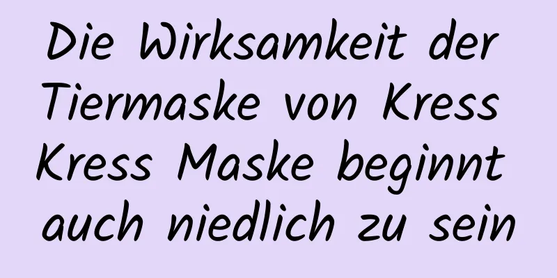 Die Wirksamkeit der Tiermaske von Kress Kress Maske beginnt auch niedlich zu sein