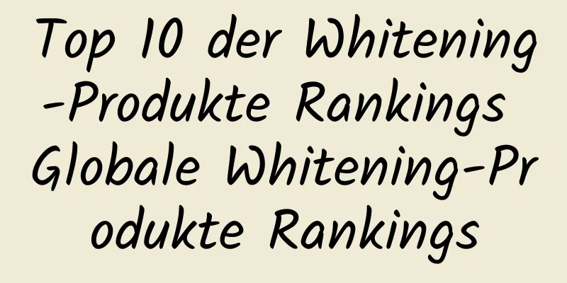Top 10 der Whitening-Produkte Rankings Globale Whitening-Produkte Rankings