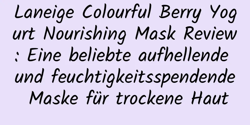 Laneige Colourful Berry Yogurt Nourishing Mask Review: Eine beliebte aufhellende und feuchtigkeitsspendende Maske für trockene Haut