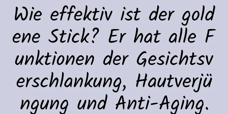 Wie effektiv ist der goldene Stick? Er hat alle Funktionen der Gesichtsverschlankung, Hautverjüngung und Anti-Aging.