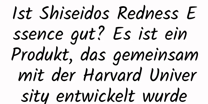 Ist Shiseidos Redness Essence gut? Es ist ein Produkt, das gemeinsam mit der Harvard University entwickelt wurde