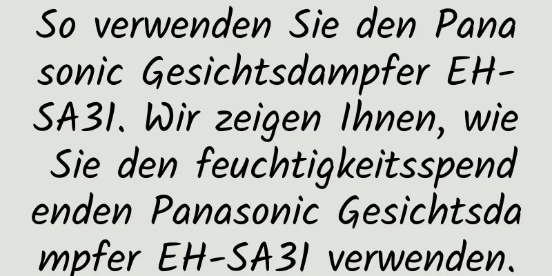 So verwenden Sie den Panasonic Gesichtsdampfer EH-SA31. Wir zeigen Ihnen, wie Sie den feuchtigkeitsspendenden Panasonic Gesichtsdampfer EH-SA31 verwenden.