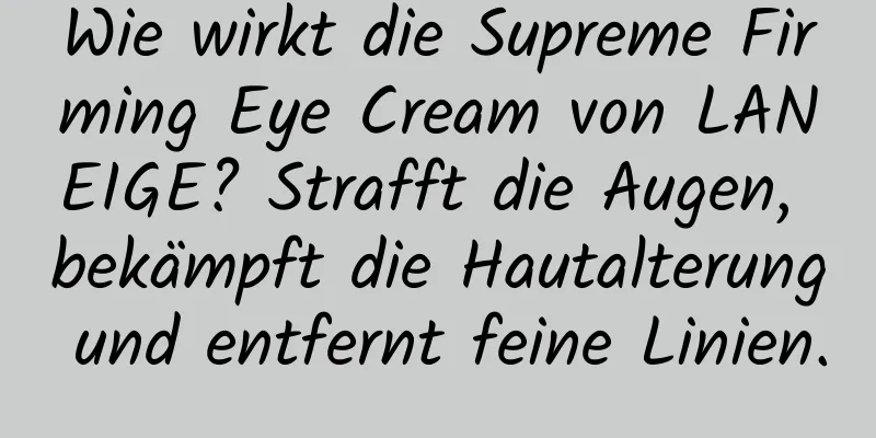 Wie wirkt die Supreme Firming Eye Cream von LANEIGE? Strafft die Augen, bekämpft die Hautalterung und entfernt feine Linien.
